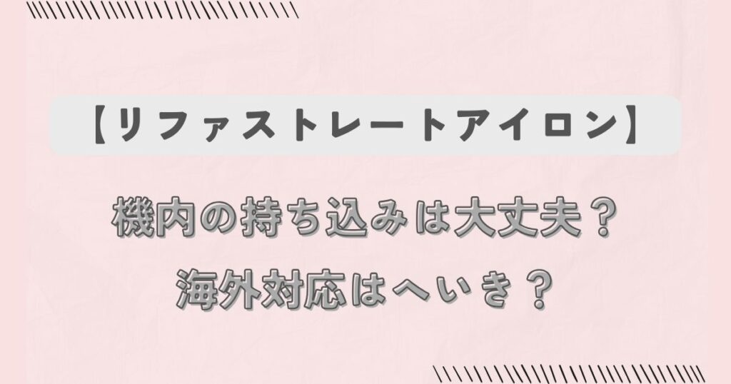 【リファストレートアイロン】機内の持ち込みは大丈夫？海外対応はへいき？