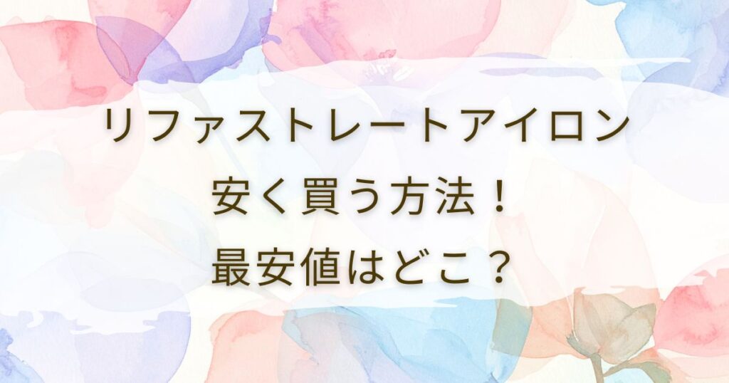 リファストレートアイロンを安く買う方法！最安値はどこ？
