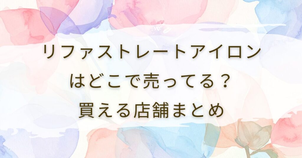 リファストレートアイロンはどこで売ってる？買える店舗まとめ