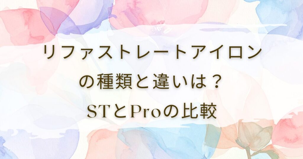 リファストレートアイロンの種類と違いは？STとProの比較