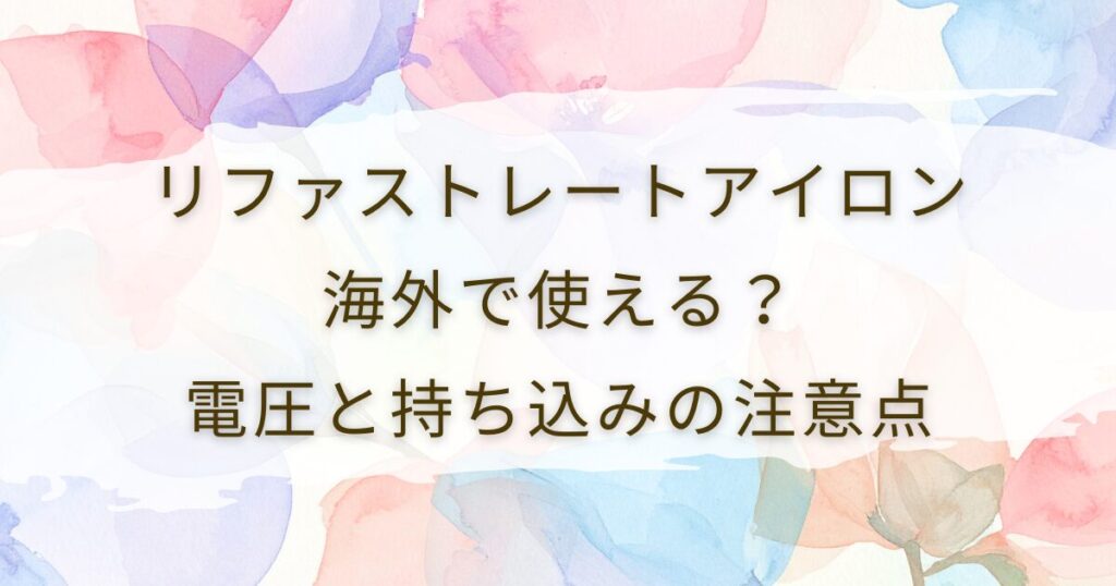 リファストレートアイロンは海外で使える？電圧と持ち込みの注意点