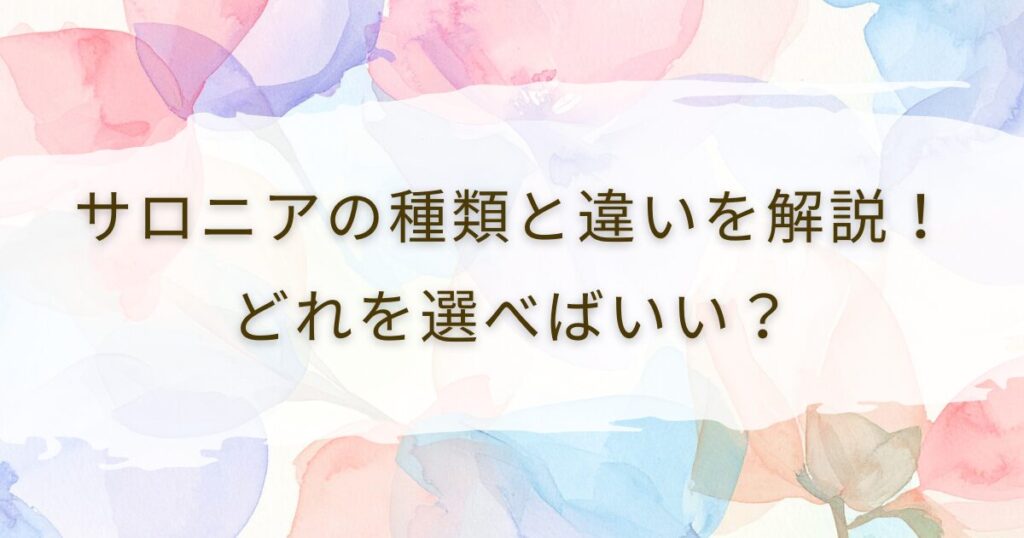 サロニアの種類と違いを解説！どれを選べばいい？