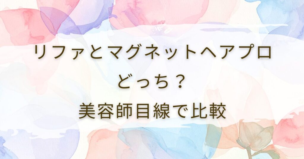 リファとマグネットヘアプロどっちがいい？美容師目線で比較