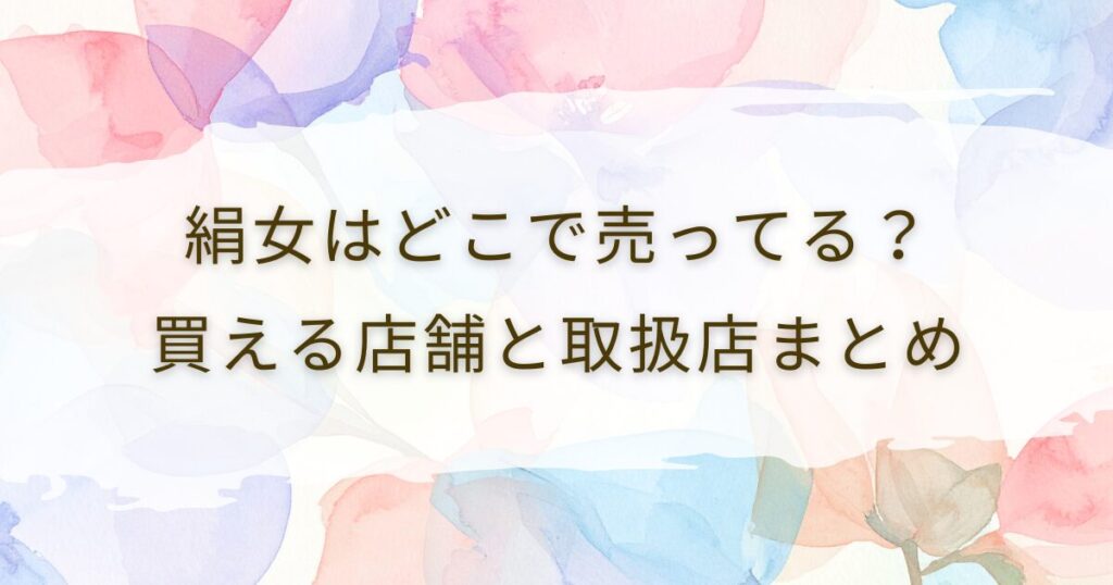 絹女はどこで売ってる？買える店舗と取扱店まとめ