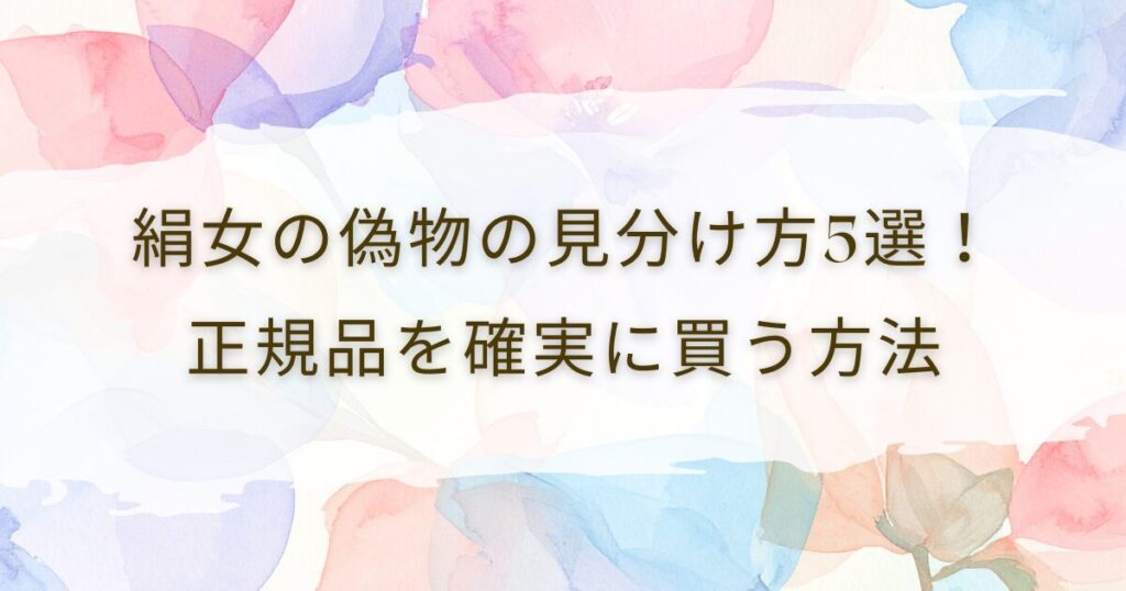 絹女の偽物の見分け方5選！正規品を確実に買う方法