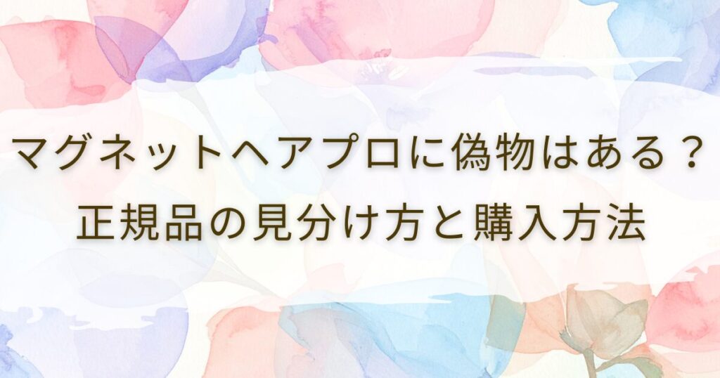 マグネットヘアプロに偽物はある？正規品の見分け方と購入方法