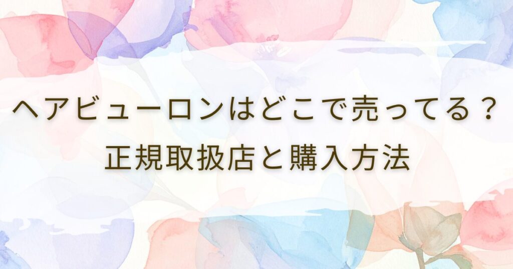 ヘアビューロンはどこで売ってる？正規取扱店と購入方法