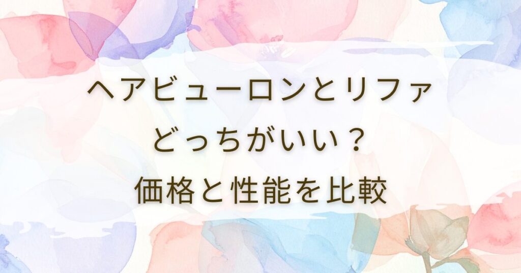 ヘアビューロンとリファどっちがいい？価格と性能を比較