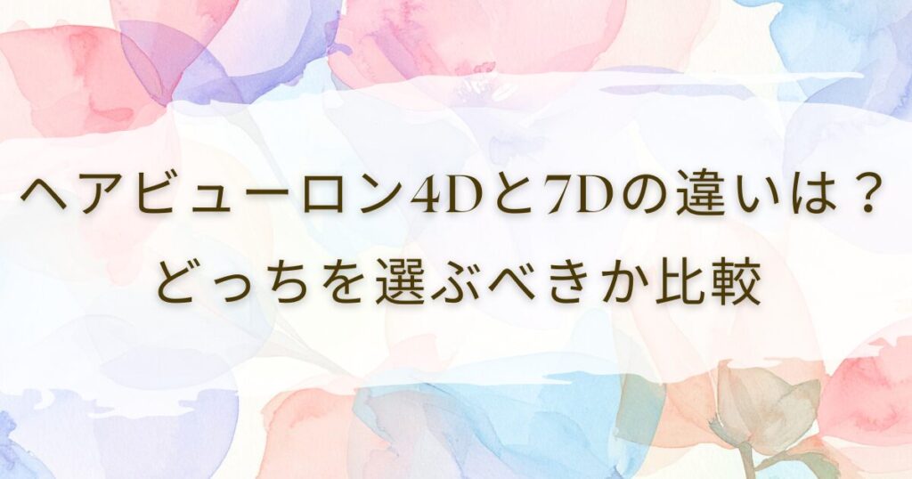 ヘアビューロン4Dと7Dの違いは？どっちを選ぶべきか比較
