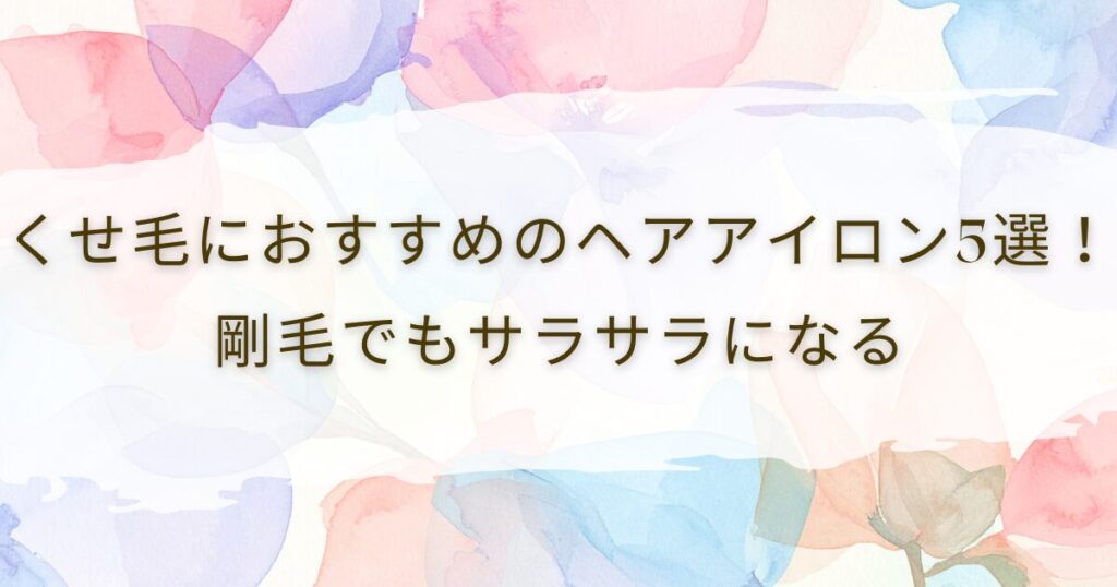くせ毛におすすめのヘアアイロン5選！剛毛でもサラサラになる