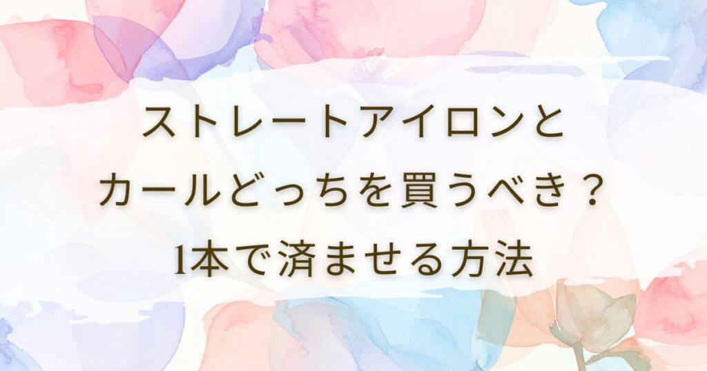 ストレートアイロンとカールどっちを買うべき？1本で済ませる方法