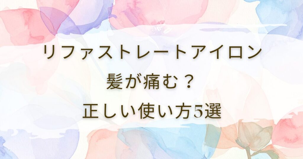 リファストレートアイロンは髪が痛む？正しい使い方5選