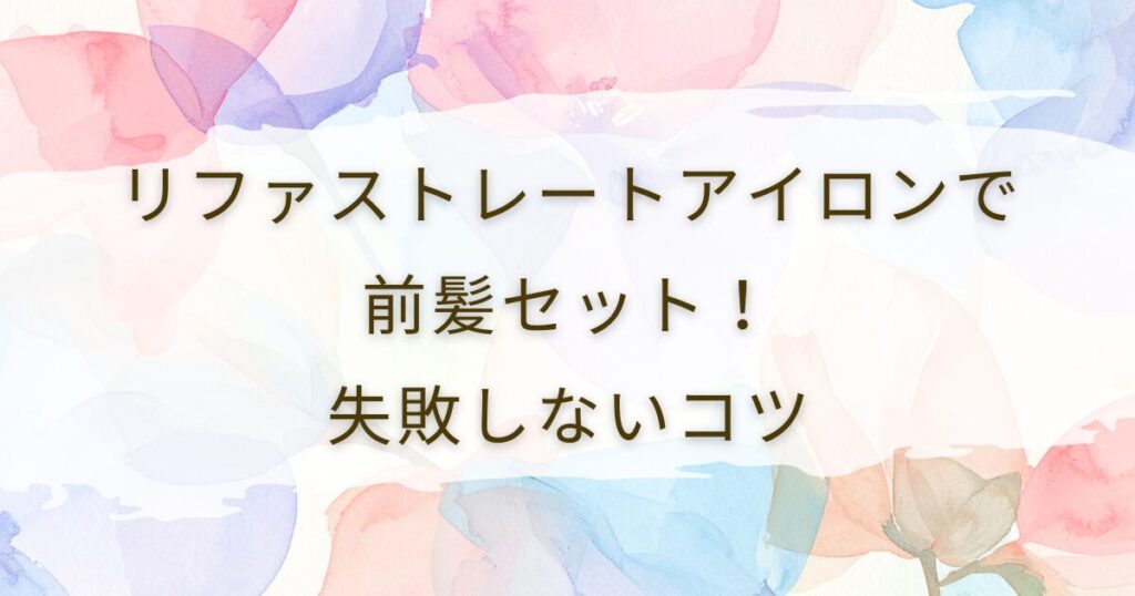 リファストレートアイロンで前髪セット！失敗しないコツ